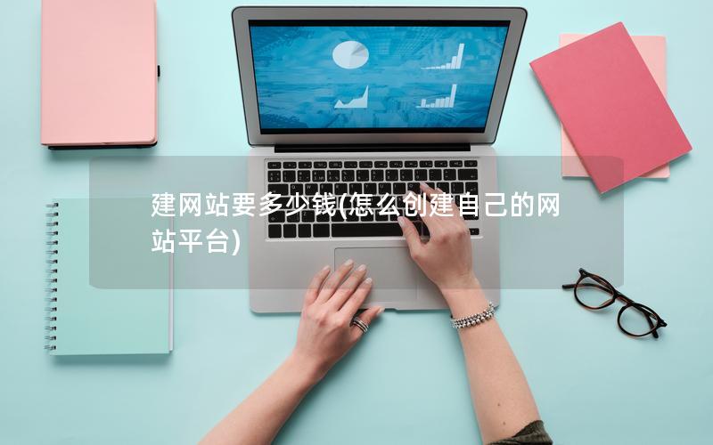 建网站要多少钱(怎么创建自己的网站平台)