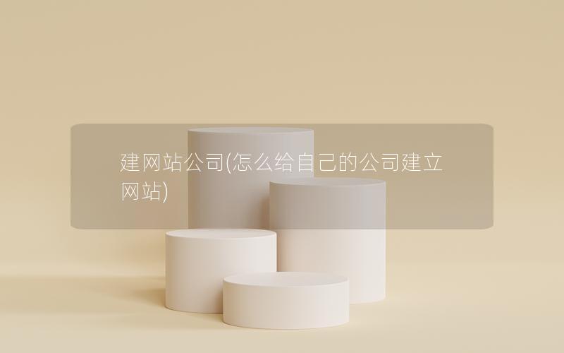 建网站公司(怎么给自己的公司建立网站)