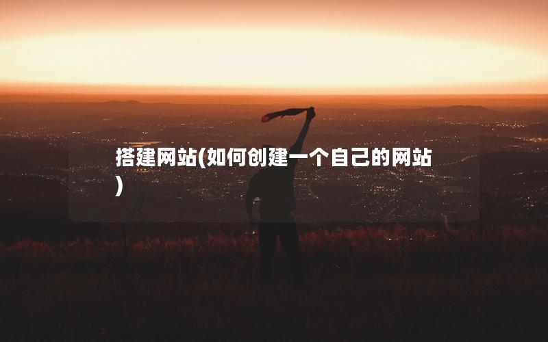 搭建网站(如何创建一个自己的网站)