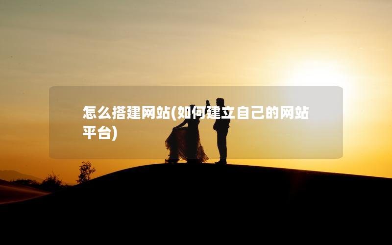 怎么搭建网站(如何建立自己的网站平台)