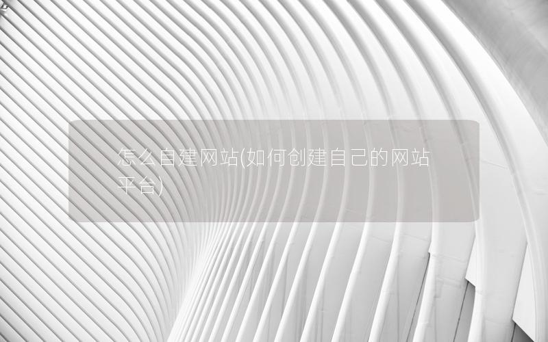 怎么自建网站(如何创建自己的网站平台) 怎么自建网站(如何创建自己的网站平台)