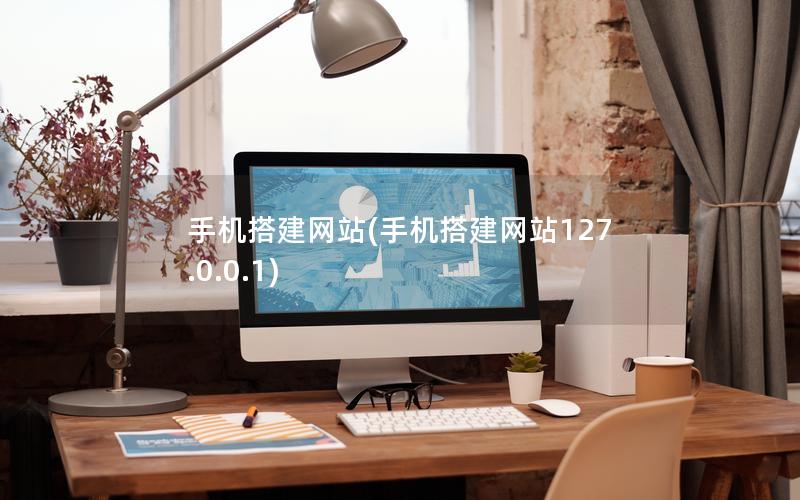 手机搭建网站(手机搭建网站127.0.0.1)