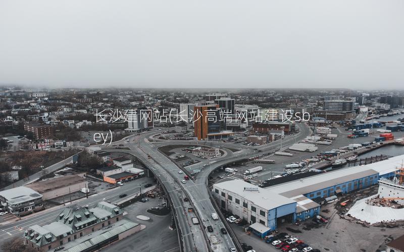 长沙建网站(长沙高端网站建设sbey)