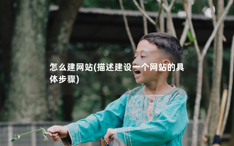 怎么建网站(描述建设一个网站的具体步骤)