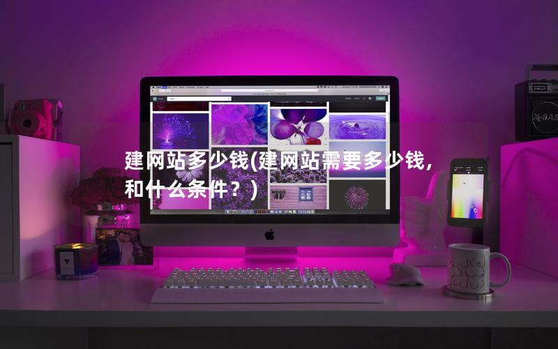 建网站多少钱(建网站需要多少钱,和什么条件？)