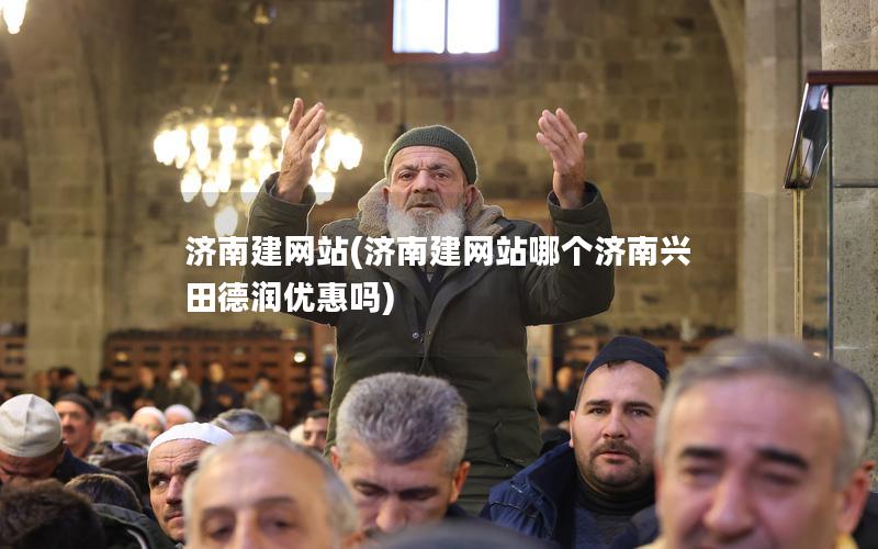 济南建网站(济南建网站哪个济南兴田德润优惠吗)