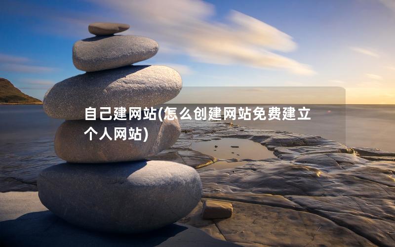 自己建网站(怎么创建网站免费建立个人网站)