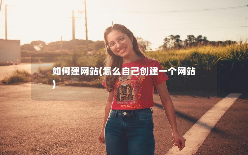 如何建网站(怎么自己创建一个网站)