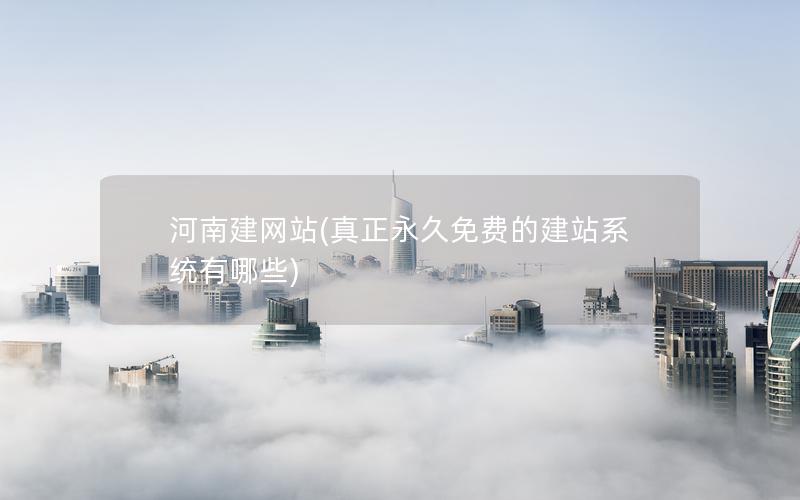 河南建网站(真正永久免费的建站系统有哪些)