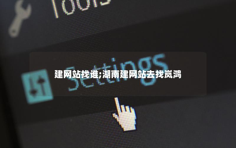 建网站找谁;湖南建网站去找岚鸿 建网站找谁;湖南建网站去找岚鸿