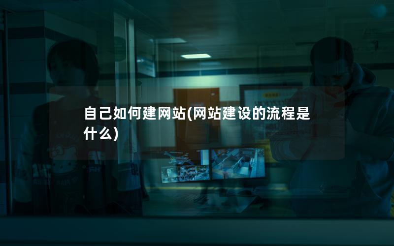 自己如何建网站(网站建设的流程是什么) 自己如何建网站(网站建设的流程是什么)