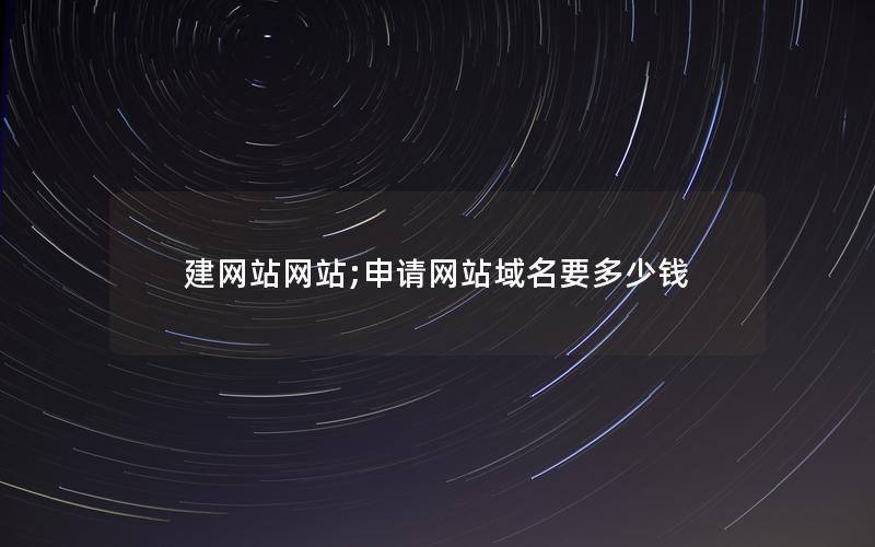 建网站网站;申请网站域名要多少钱 建网站网站;申请网站域名要多少钱