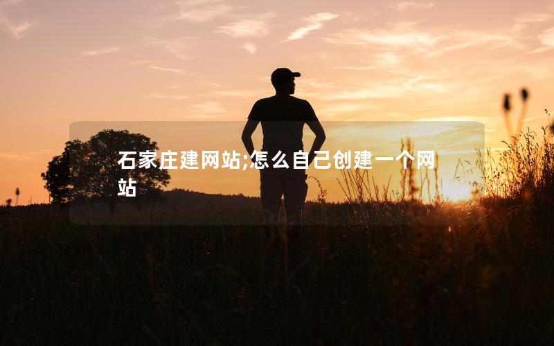 石家庄建网站;怎么自己创建一个网站