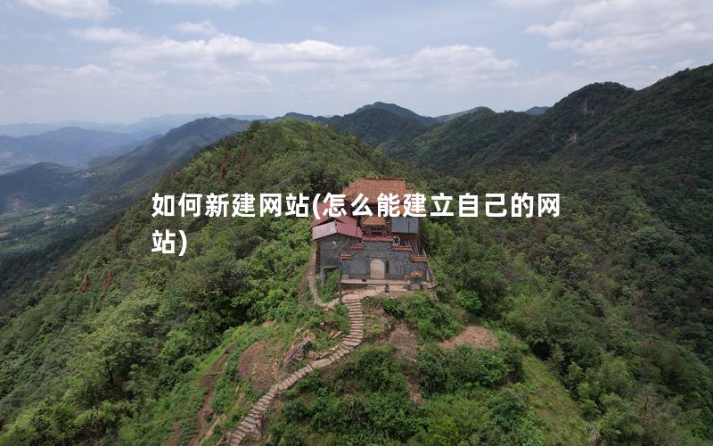 如何新建网站(怎么能建立自己的网站)