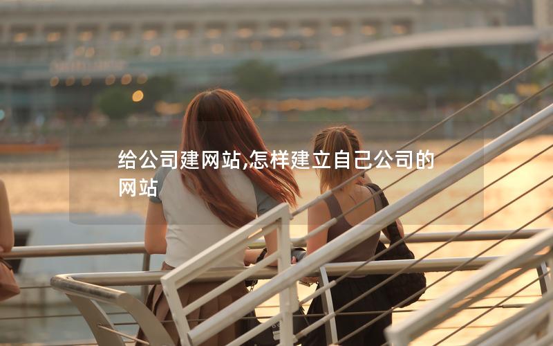 给公司建网站,怎样建立自己公司的网站