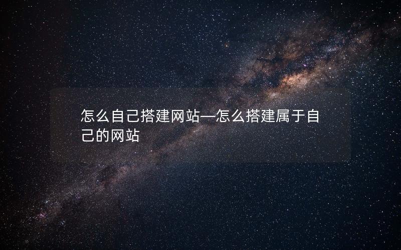 怎么自己搭建网站—怎么搭建属于自己的网站