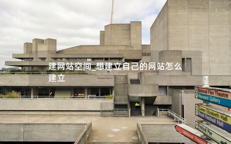 建网站空间_想建立自己的网站怎么建立 建网站空间_想建立自己的网站怎么建立
