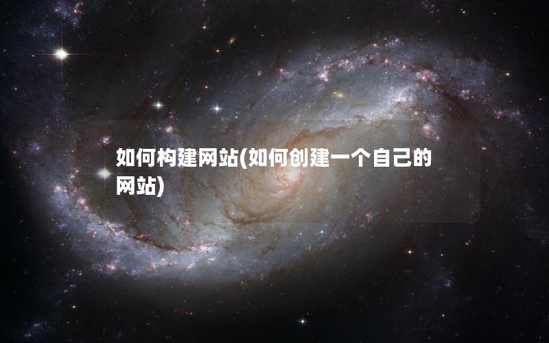 如何构建网站(如何创建一个自己的网站)