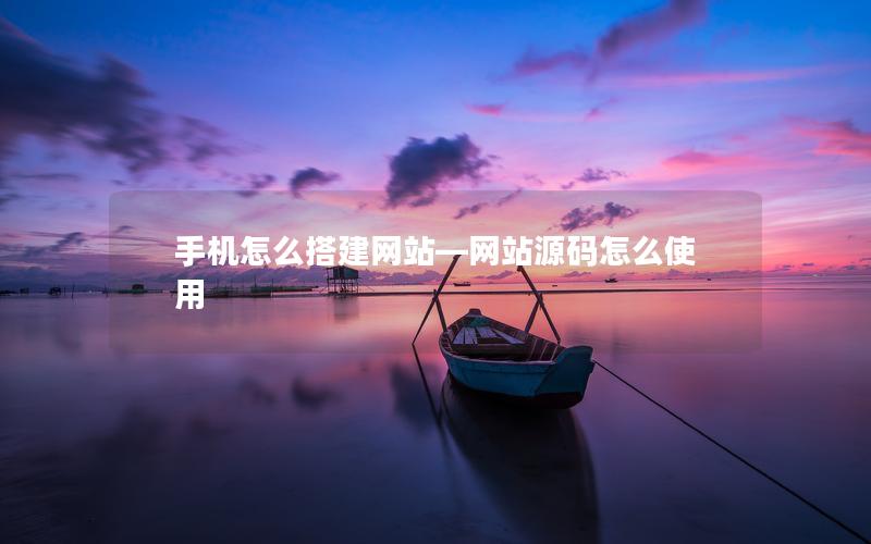 手机怎么搭建网站—网站源码怎么使用 手机怎么搭建网站—网站源码怎么使用