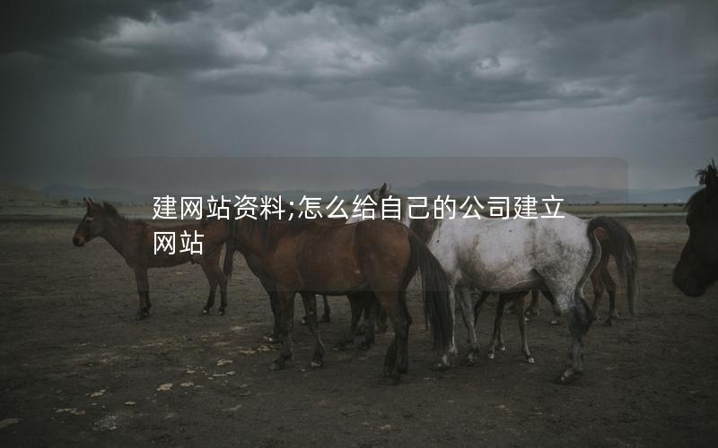 建网站资料;怎么给自己的公司建立网站 建网站资料;怎么给自己的公司建立网站