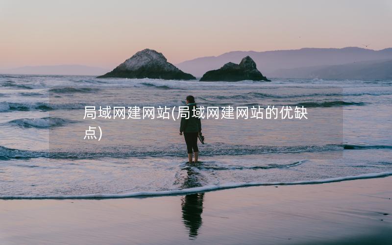 局域网建网站(局域网建网站的优缺点)