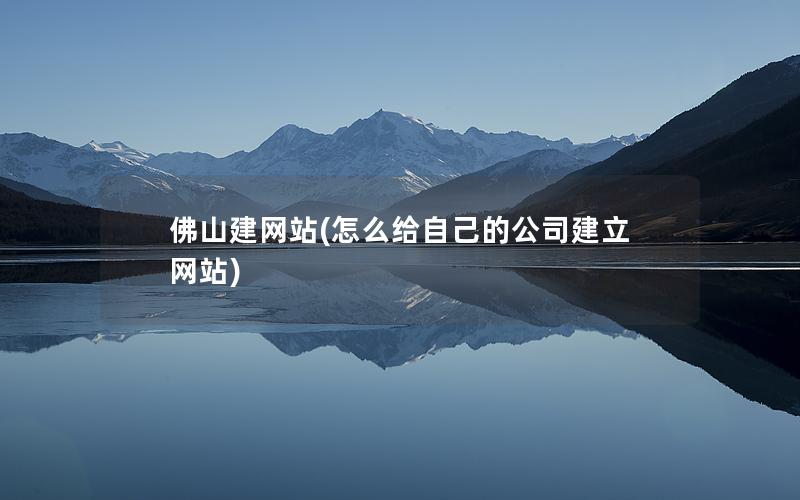 佛山建网站(怎么给自己的公司建立网站) 佛山建网站(怎么给自己的公司建立网站)