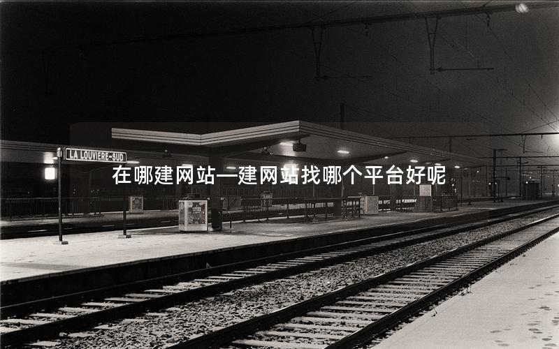在哪建网站—建网站找哪个平台好呢 在哪建网站—建网站找哪个平台好呢