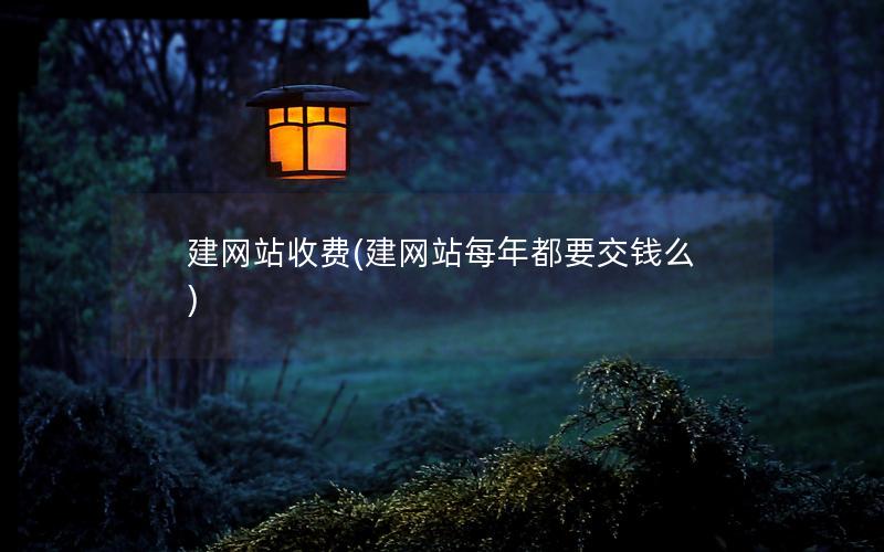 建网站收费(建网站每年都要交钱么) 建网站收费(建网站每年都要交钱么)