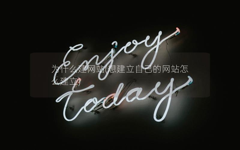 为什么建网站(想建立自己的网站怎么建立)