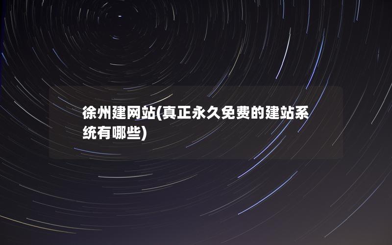 徐州建网站(真正永久免费的建站系统有哪些)