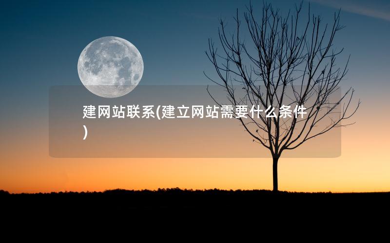 建网站联系(建立网站需要什么条件)
