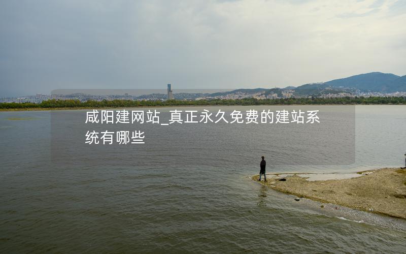 咸阳建网站_真正永久免费的建站系统有哪些