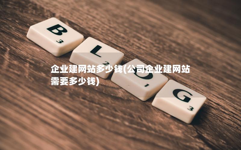 企业建网站多少钱(公司企业建网站需要多少钱) 企业建网站多少钱(公司企业建网站需要多少钱)